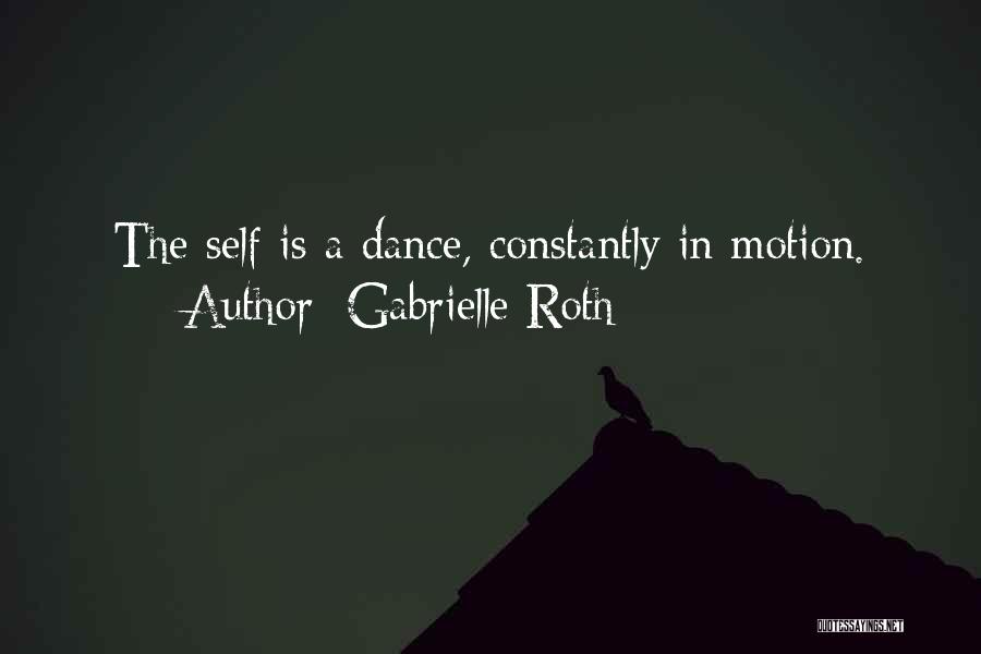 Gabrielle Roth Quotes: The Self Is A Dance, Constantly In Motion.