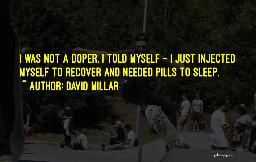 David Millar Quotes: I Was Not A Doper, I Told Myself - I Just Injected Myself To Recover And Needed Pills To Sleep.