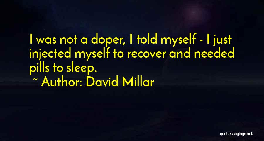 David Millar Quotes: I Was Not A Doper, I Told Myself - I Just Injected Myself To Recover And Needed Pills To Sleep.