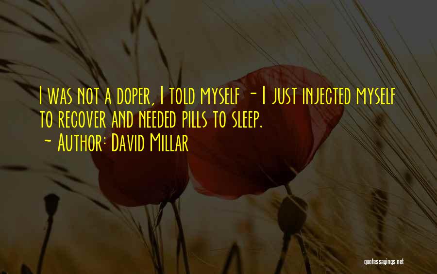 David Millar Quotes: I Was Not A Doper, I Told Myself - I Just Injected Myself To Recover And Needed Pills To Sleep.