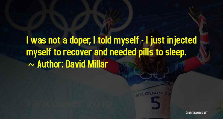 David Millar Quotes: I Was Not A Doper, I Told Myself - I Just Injected Myself To Recover And Needed Pills To Sleep.