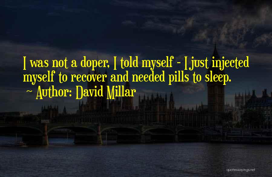 David Millar Quotes: I Was Not A Doper, I Told Myself - I Just Injected Myself To Recover And Needed Pills To Sleep.