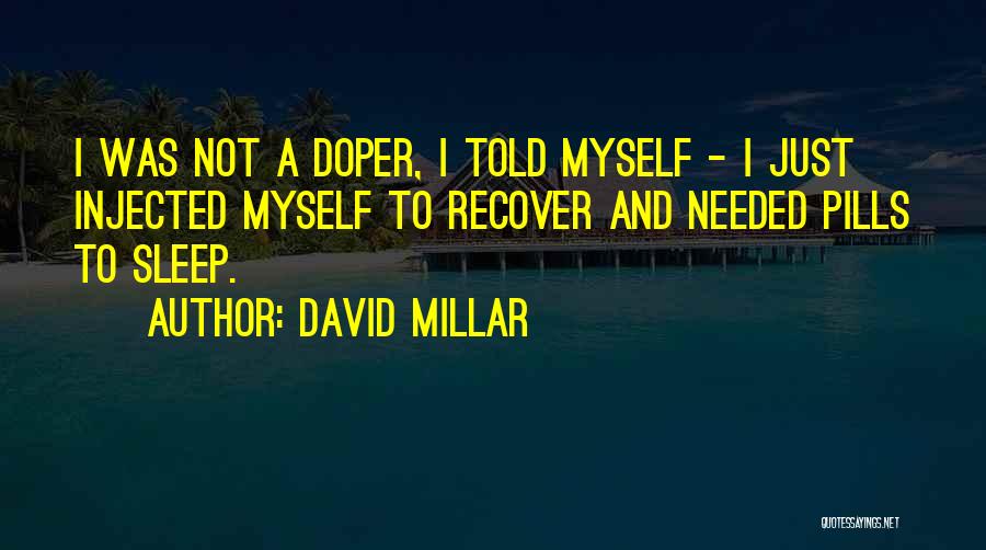 David Millar Quotes: I Was Not A Doper, I Told Myself - I Just Injected Myself To Recover And Needed Pills To Sleep.