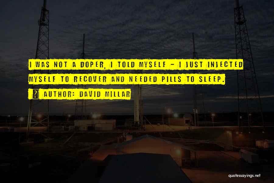 David Millar Quotes: I Was Not A Doper, I Told Myself - I Just Injected Myself To Recover And Needed Pills To Sleep.