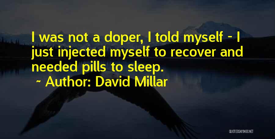 David Millar Quotes: I Was Not A Doper, I Told Myself - I Just Injected Myself To Recover And Needed Pills To Sleep.