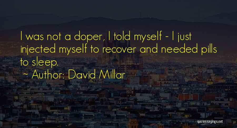 David Millar Quotes: I Was Not A Doper, I Told Myself - I Just Injected Myself To Recover And Needed Pills To Sleep.