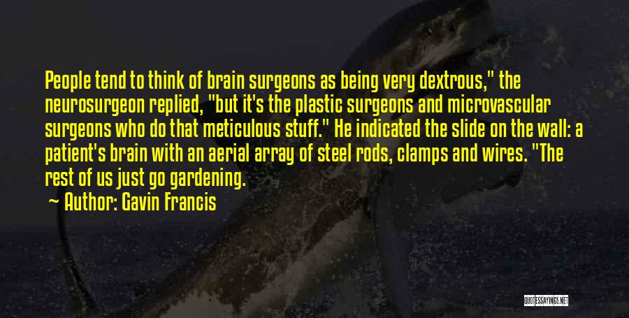 Gavin Francis Quotes: People Tend To Think Of Brain Surgeons As Being Very Dextrous, The Neurosurgeon Replied, But It's The Plastic Surgeons And