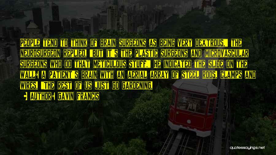 Gavin Francis Quotes: People Tend To Think Of Brain Surgeons As Being Very Dextrous, The Neurosurgeon Replied, But It's The Plastic Surgeons And