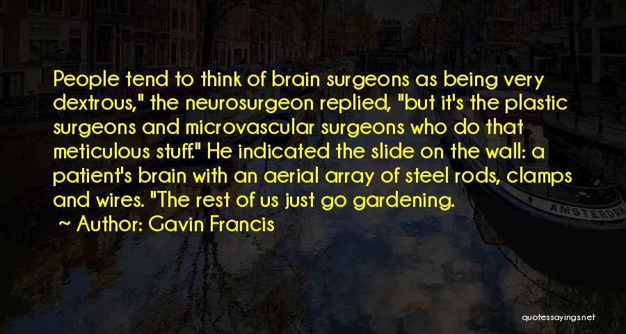 Gavin Francis Quotes: People Tend To Think Of Brain Surgeons As Being Very Dextrous, The Neurosurgeon Replied, But It's The Plastic Surgeons And