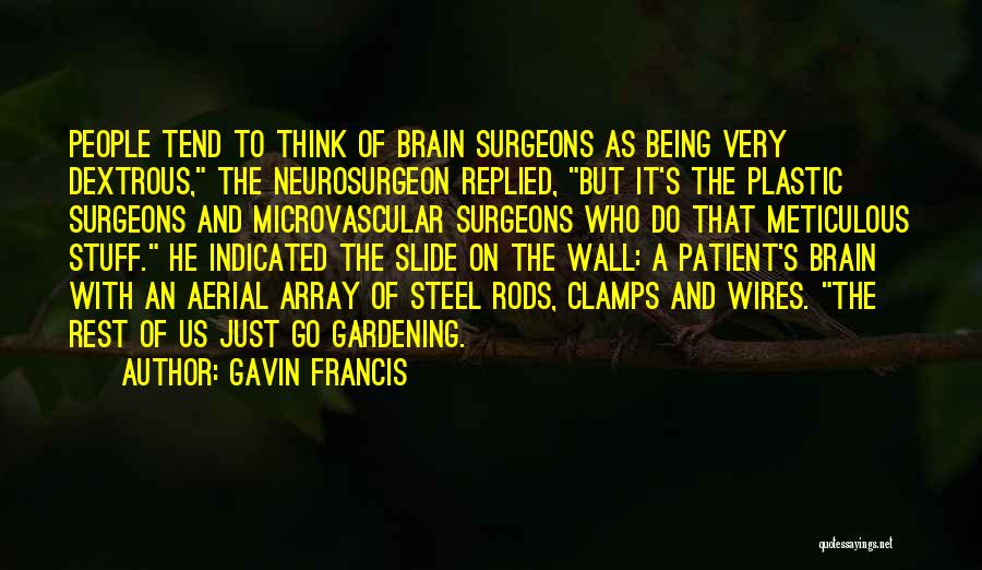 Gavin Francis Quotes: People Tend To Think Of Brain Surgeons As Being Very Dextrous, The Neurosurgeon Replied, But It's The Plastic Surgeons And