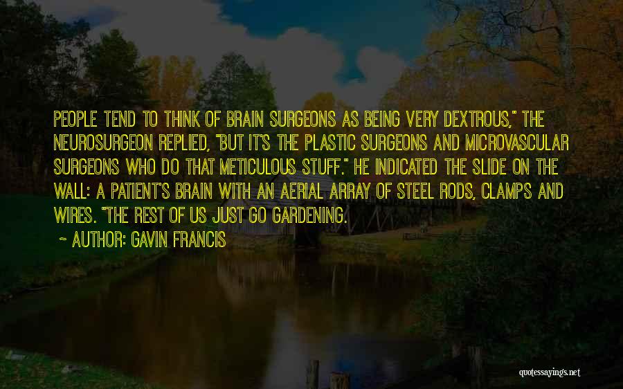 Gavin Francis Quotes: People Tend To Think Of Brain Surgeons As Being Very Dextrous, The Neurosurgeon Replied, But It's The Plastic Surgeons And