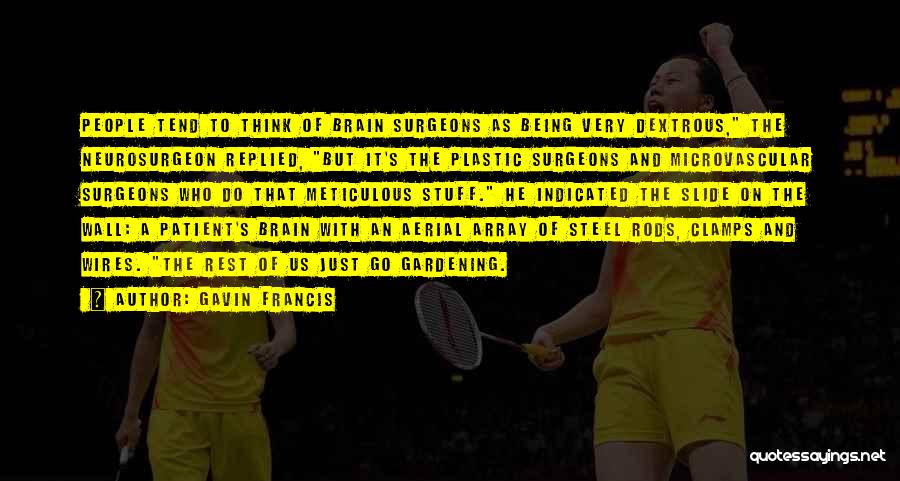 Gavin Francis Quotes: People Tend To Think Of Brain Surgeons As Being Very Dextrous, The Neurosurgeon Replied, But It's The Plastic Surgeons And