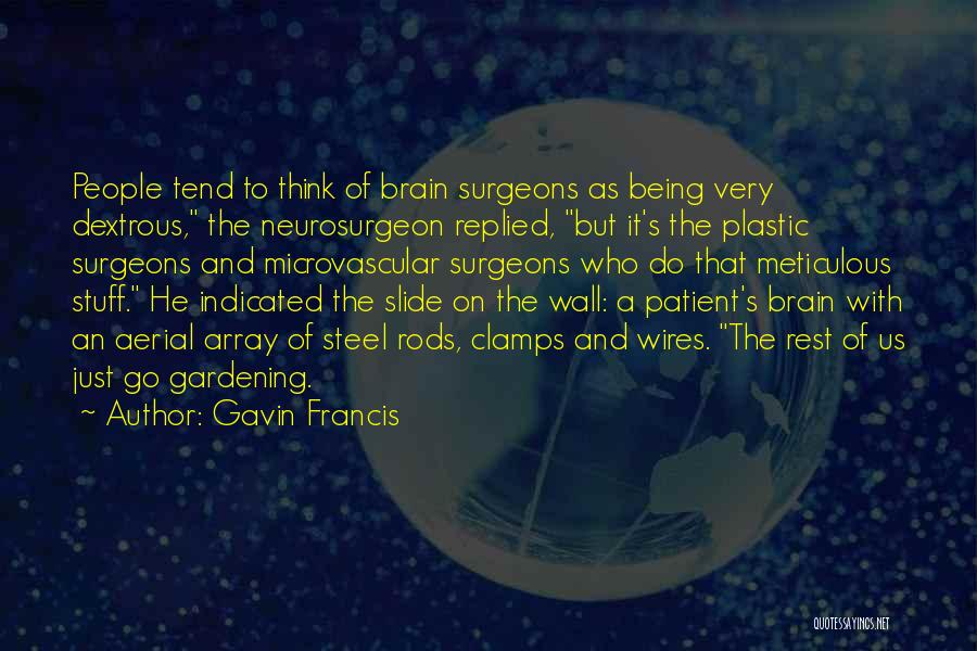 Gavin Francis Quotes: People Tend To Think Of Brain Surgeons As Being Very Dextrous, The Neurosurgeon Replied, But It's The Plastic Surgeons And