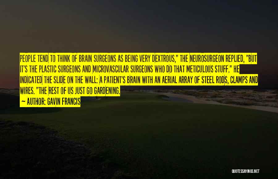 Gavin Francis Quotes: People Tend To Think Of Brain Surgeons As Being Very Dextrous, The Neurosurgeon Replied, But It's The Plastic Surgeons And