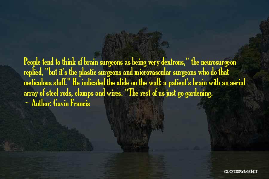 Gavin Francis Quotes: People Tend To Think Of Brain Surgeons As Being Very Dextrous, The Neurosurgeon Replied, But It's The Plastic Surgeons And