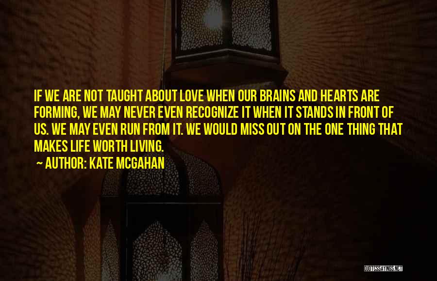 Kate McGahan Quotes: If We Are Not Taught About Love When Our Brains And Hearts Are Forming, We May Never Even Recognize It