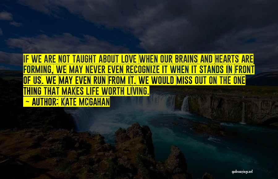 Kate McGahan Quotes: If We Are Not Taught About Love When Our Brains And Hearts Are Forming, We May Never Even Recognize It