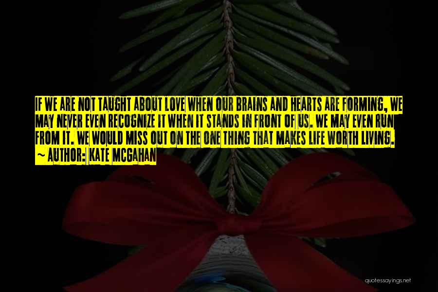 Kate McGahan Quotes: If We Are Not Taught About Love When Our Brains And Hearts Are Forming, We May Never Even Recognize It