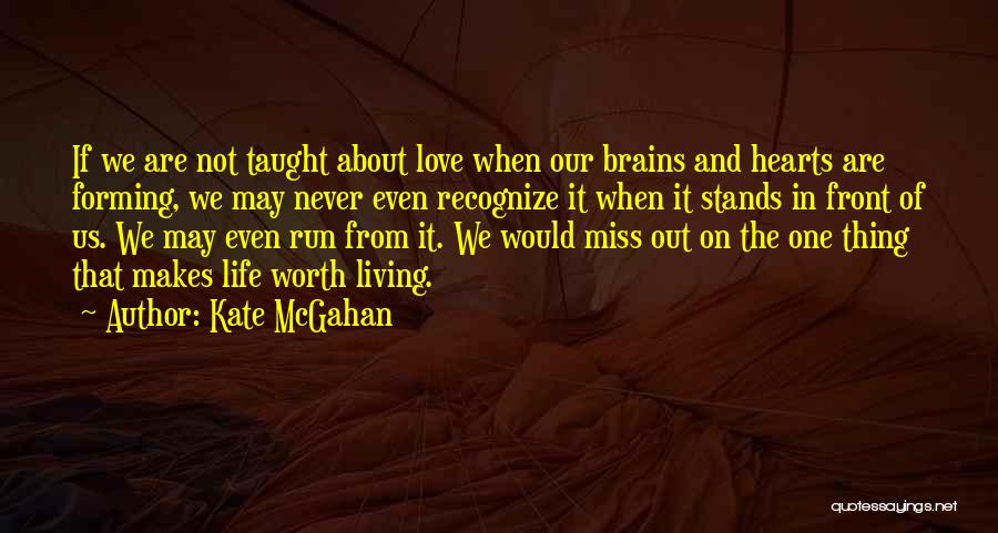 Kate McGahan Quotes: If We Are Not Taught About Love When Our Brains And Hearts Are Forming, We May Never Even Recognize It