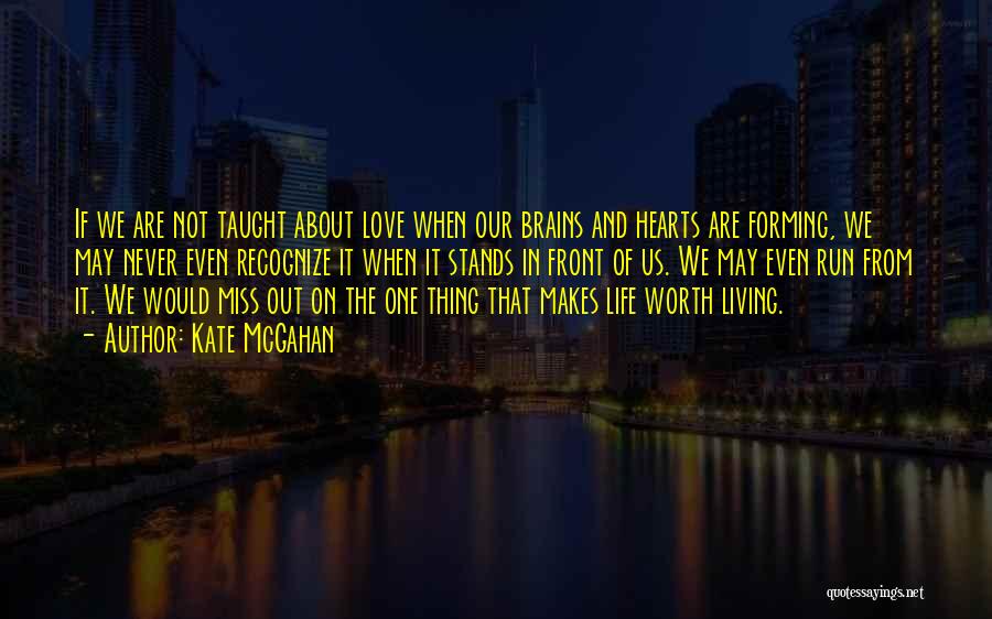 Kate McGahan Quotes: If We Are Not Taught About Love When Our Brains And Hearts Are Forming, We May Never Even Recognize It