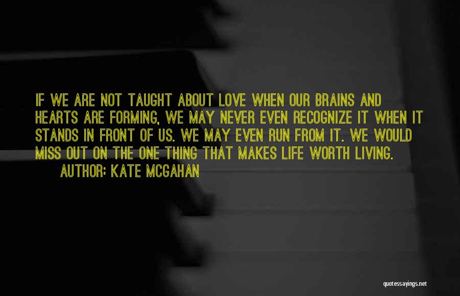 Kate McGahan Quotes: If We Are Not Taught About Love When Our Brains And Hearts Are Forming, We May Never Even Recognize It