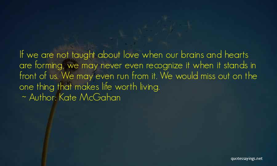 Kate McGahan Quotes: If We Are Not Taught About Love When Our Brains And Hearts Are Forming, We May Never Even Recognize It