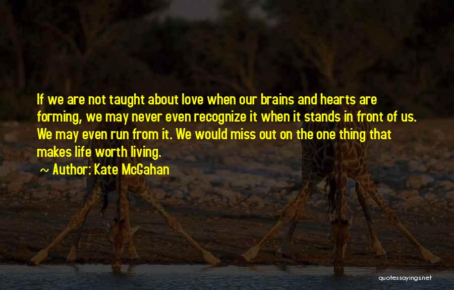 Kate McGahan Quotes: If We Are Not Taught About Love When Our Brains And Hearts Are Forming, We May Never Even Recognize It