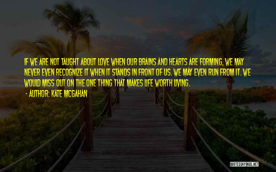 Kate McGahan Quotes: If We Are Not Taught About Love When Our Brains And Hearts Are Forming, We May Never Even Recognize It