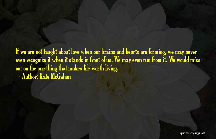 Kate McGahan Quotes: If We Are Not Taught About Love When Our Brains And Hearts Are Forming, We May Never Even Recognize It