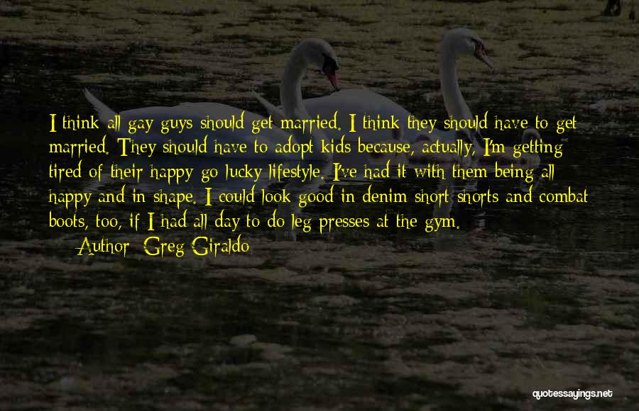 Greg Giraldo Quotes: I Think All Gay Guys Should Get Married. I Think They Should Have To Get Married. They Should Have To