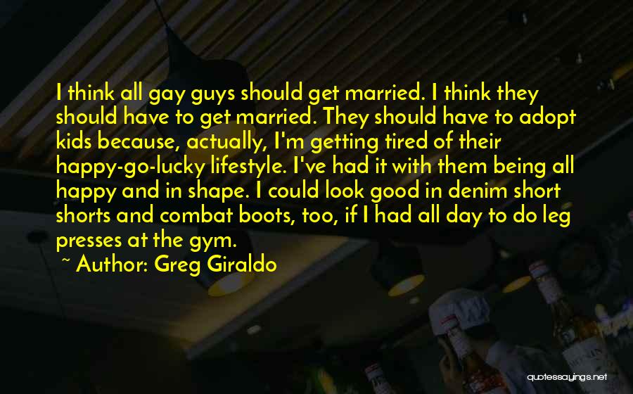 Greg Giraldo Quotes: I Think All Gay Guys Should Get Married. I Think They Should Have To Get Married. They Should Have To