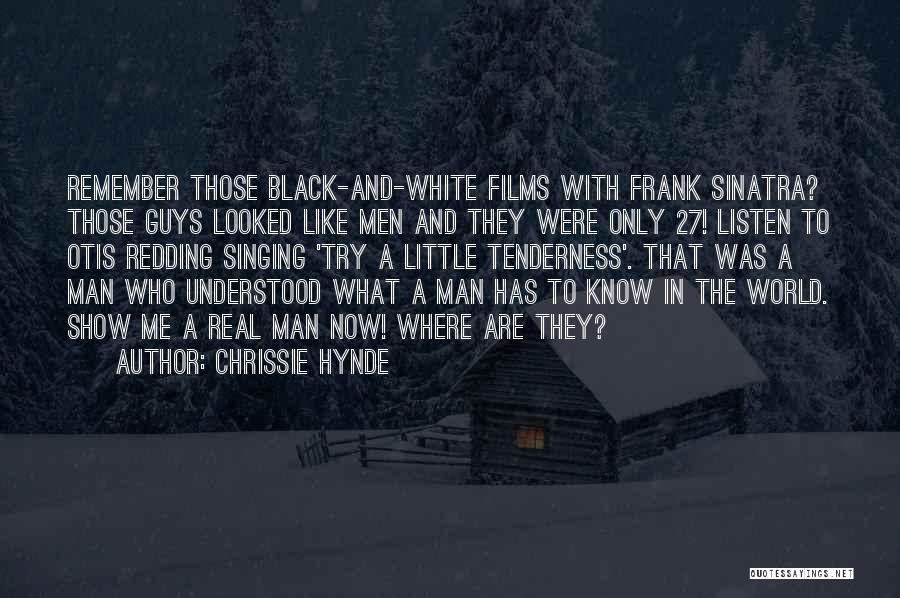 Chrissie Hynde Quotes: Remember Those Black-and-white Films With Frank Sinatra? Those Guys Looked Like Men And They Were Only 27! Listen To Otis