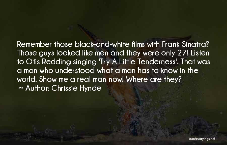 Chrissie Hynde Quotes: Remember Those Black-and-white Films With Frank Sinatra? Those Guys Looked Like Men And They Were Only 27! Listen To Otis