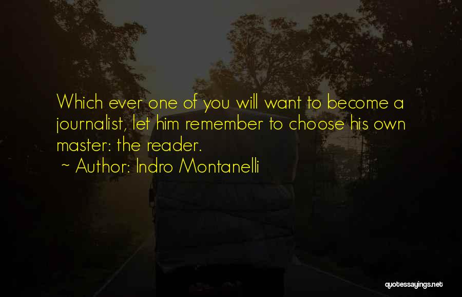 Indro Montanelli Quotes: Which Ever One Of You Will Want To Become A Journalist, Let Him Remember To Choose His Own Master: The
