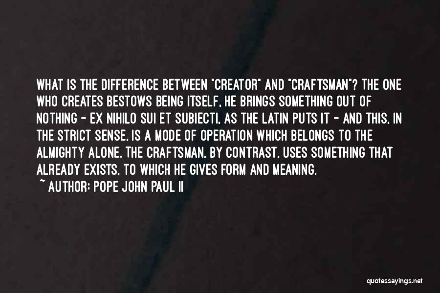 Pope John Paul II Quotes: What Is The Difference Between Creator And Craftsman? The One Who Creates Bestows Being Itself, He Brings Something Out Of