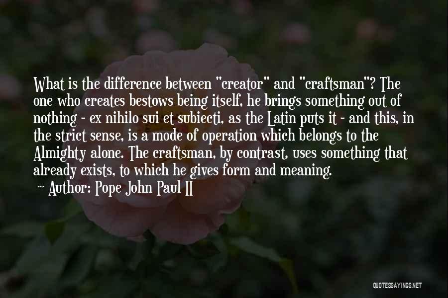 Pope John Paul II Quotes: What Is The Difference Between Creator And Craftsman? The One Who Creates Bestows Being Itself, He Brings Something Out Of