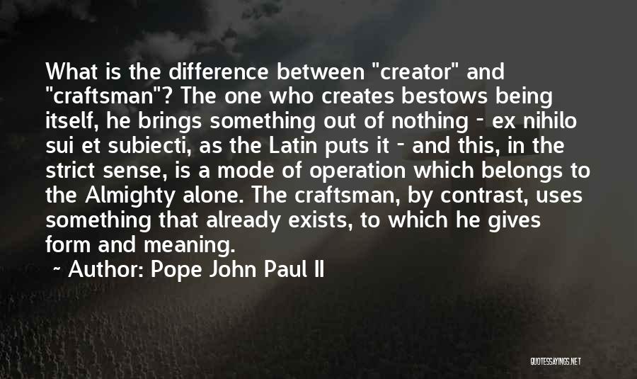 Pope John Paul II Quotes: What Is The Difference Between Creator And Craftsman? The One Who Creates Bestows Being Itself, He Brings Something Out Of