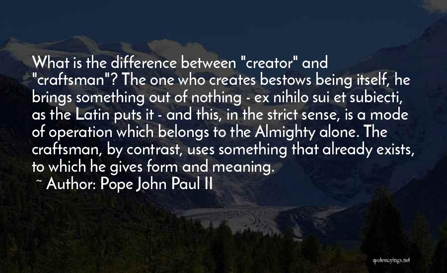 Pope John Paul II Quotes: What Is The Difference Between Creator And Craftsman? The One Who Creates Bestows Being Itself, He Brings Something Out Of