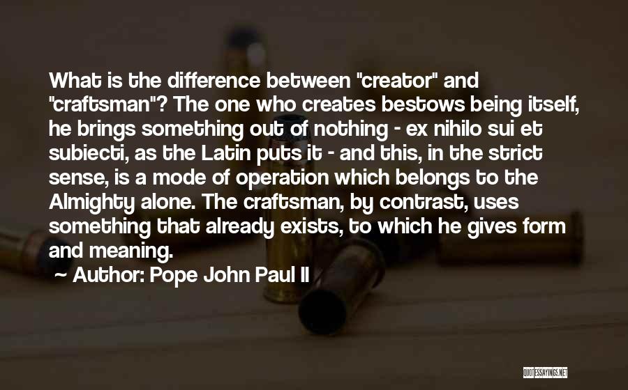 Pope John Paul II Quotes: What Is The Difference Between Creator And Craftsman? The One Who Creates Bestows Being Itself, He Brings Something Out Of