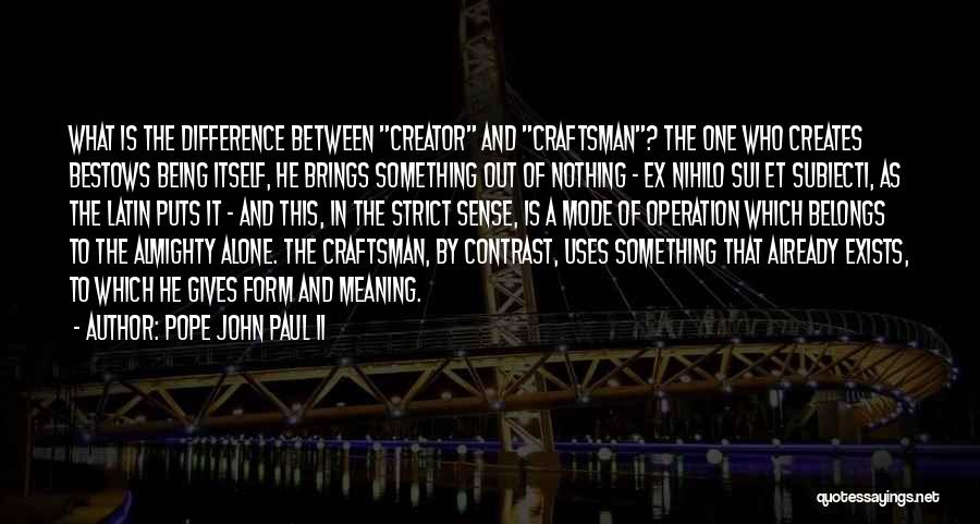 Pope John Paul II Quotes: What Is The Difference Between Creator And Craftsman? The One Who Creates Bestows Being Itself, He Brings Something Out Of