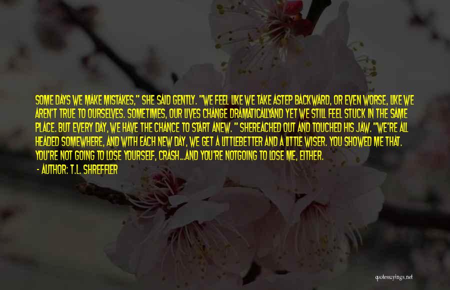 T.L. Shreffler Quotes: Some Days We Make Mistakes, She Said Gently. We Feel Like We Take Astep Backward, Or Even Worse, Like We