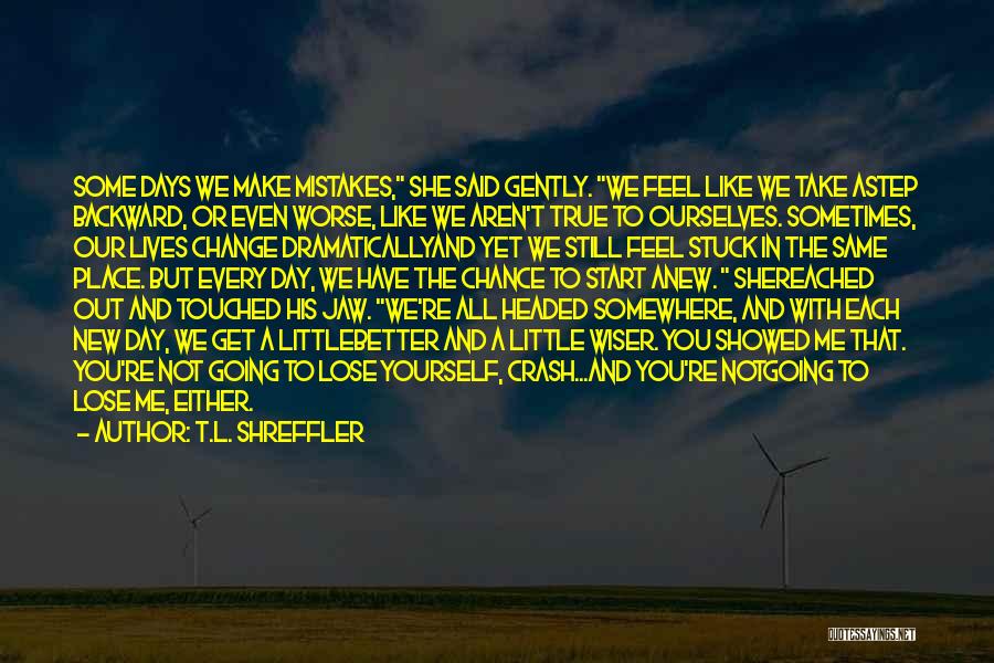 T.L. Shreffler Quotes: Some Days We Make Mistakes, She Said Gently. We Feel Like We Take Astep Backward, Or Even Worse, Like We
