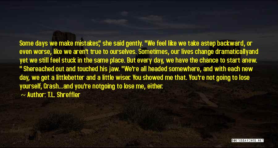 T.L. Shreffler Quotes: Some Days We Make Mistakes, She Said Gently. We Feel Like We Take Astep Backward, Or Even Worse, Like We