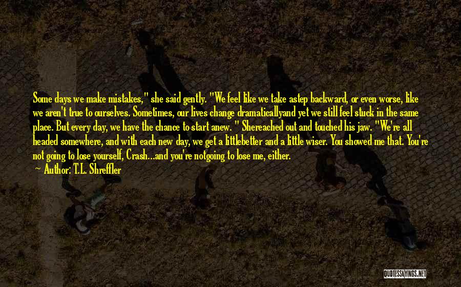 T.L. Shreffler Quotes: Some Days We Make Mistakes, She Said Gently. We Feel Like We Take Astep Backward, Or Even Worse, Like We