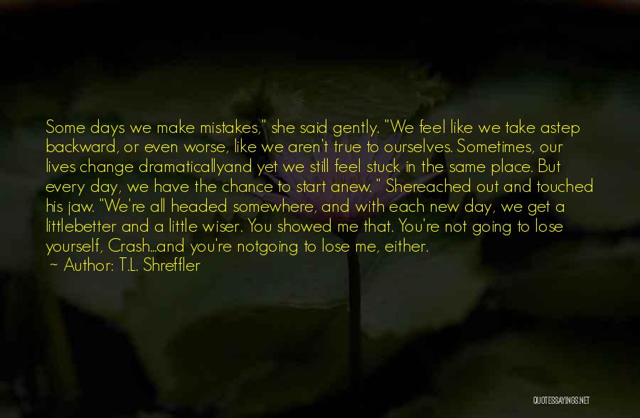 T.L. Shreffler Quotes: Some Days We Make Mistakes, She Said Gently. We Feel Like We Take Astep Backward, Or Even Worse, Like We