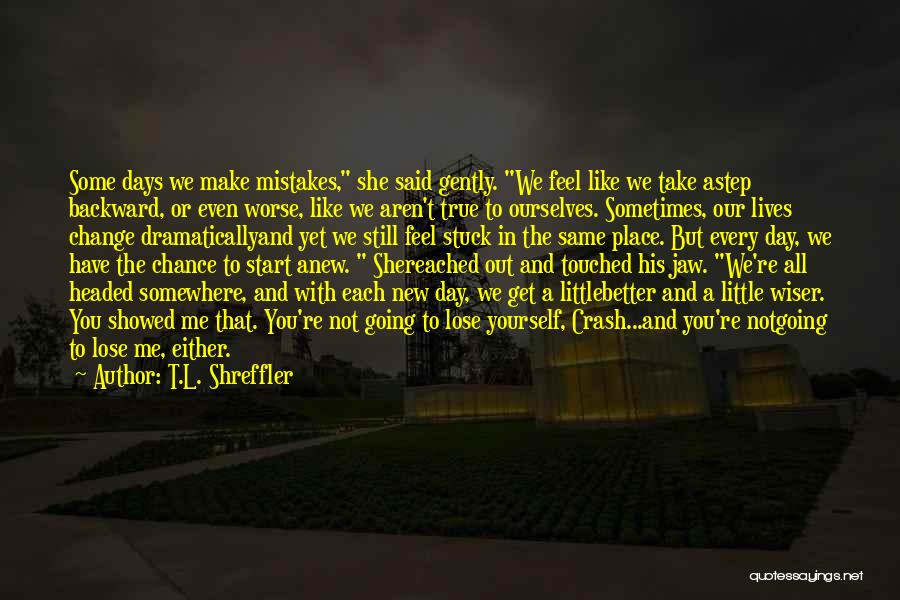 T.L. Shreffler Quotes: Some Days We Make Mistakes, She Said Gently. We Feel Like We Take Astep Backward, Or Even Worse, Like We