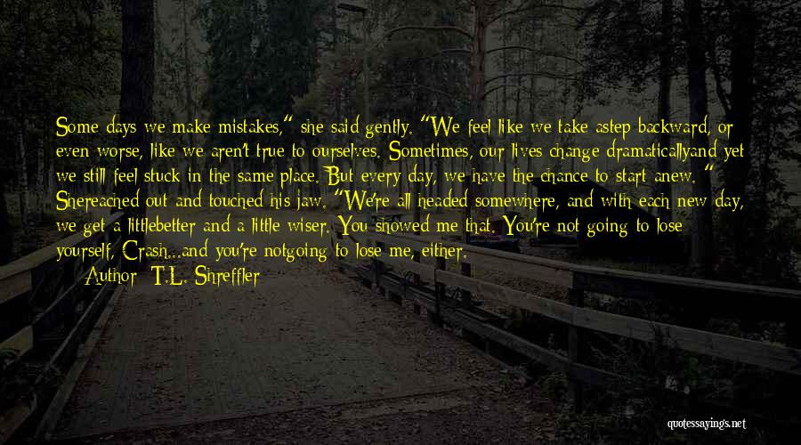 T.L. Shreffler Quotes: Some Days We Make Mistakes, She Said Gently. We Feel Like We Take Astep Backward, Or Even Worse, Like We