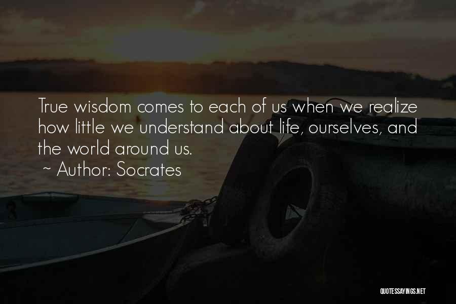 Socrates Quotes: True Wisdom Comes To Each Of Us When We Realize How Little We Understand About Life, Ourselves, And The World