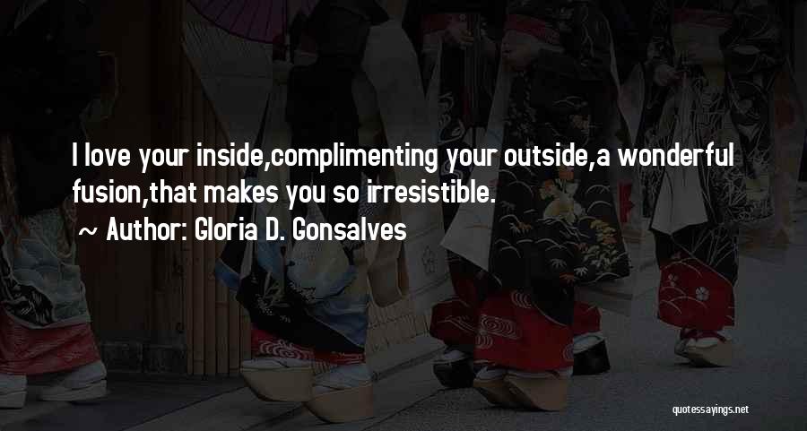 Gloria D. Gonsalves Quotes: I Love Your Inside,complimenting Your Outside,a Wonderful Fusion,that Makes You So Irresistible.