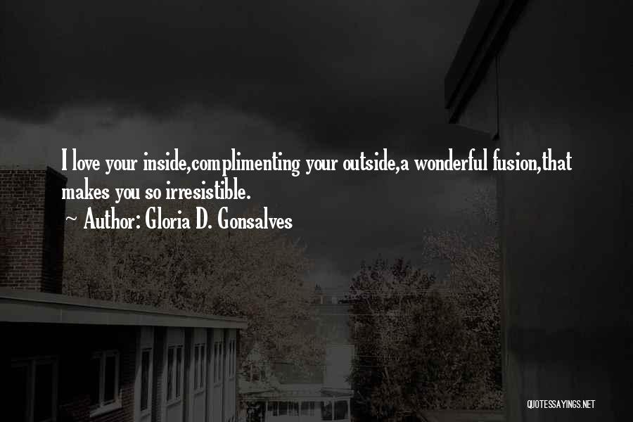 Gloria D. Gonsalves Quotes: I Love Your Inside,complimenting Your Outside,a Wonderful Fusion,that Makes You So Irresistible.